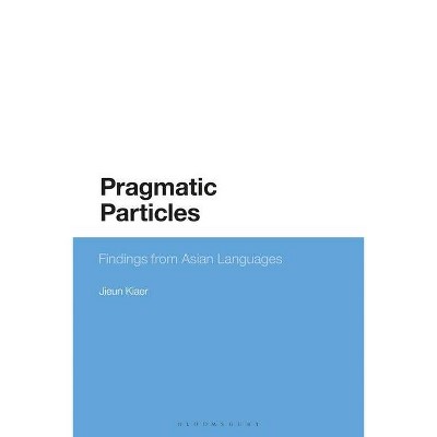 Pragmatic Particles - (Bloomsbury Studies in Theoretical Linguistics) by  Jieun Kiaer (Hardcover)