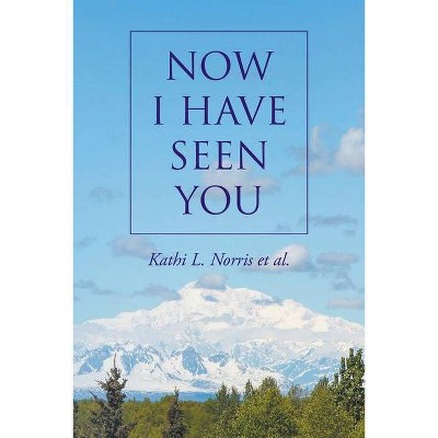 Now I Have Seen You - by  Kathi L Norris Et Al (Paperback)