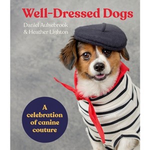 Well-Dressed Dogs: A Celebration of Canine Couture - by  Daniel Aulsebrook & Heather Lighton (Hardcover) - 1 of 1