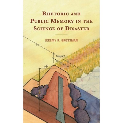Rhetoric and Public Memory in the Science of Disaster - (Lexington Studies in Contemporary Rhetoric) by  Jeremy R Grossman (Hardcover)