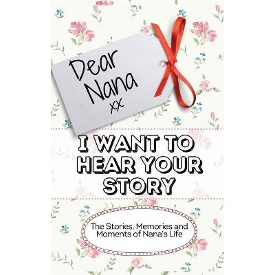 Dear Nana - I Want To Hear Your Story - by  The Life Graduate Publishing Group (Hardcover)