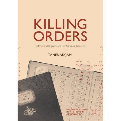 Killing Orders - (Palgrave Studies in the History of Genocide) by  Taner Akçam (Paperback)