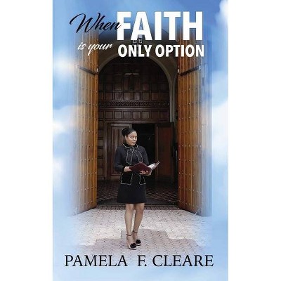 When Faith is Your Only Option - by  Pamela F Cleare (Paperback)