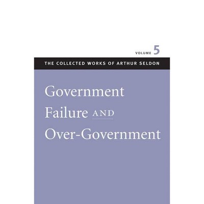 Government Failure and Over-Government - (Collected Works of Arthur Seldon) by  Arthur Seldon (Paperback)