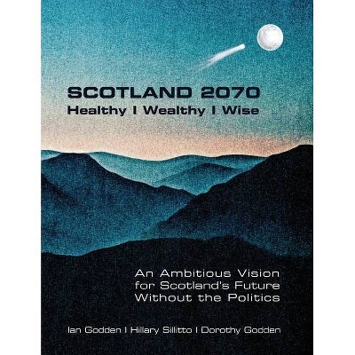 SCOTLAND 2070. Healthy Wealthy Wise - by  Ian Godden & Hillary Sillitto & Dorothy Godden (Paperback)