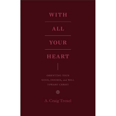 With All Your Heart - by  A Craig Troxel (Paperback)