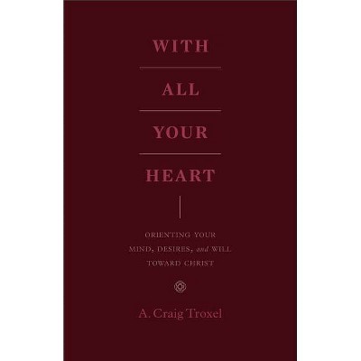 With All Your Heart - by  A Craig Troxel (Paperback)