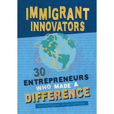 Immigrant Innovators: 30 Entrepreneurs Who Made a Difference - by  Samantha Chagollan (Hardcover)