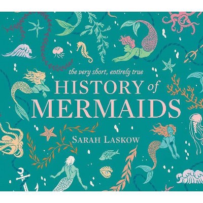 The Very Short, Entirely True History of Mermaids - by  Sarah Laskow (Hardcover)