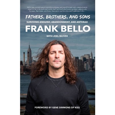 Fathers, Brothers, and Sons: Surviving Anguish, Abandonment, and Anthrax - by  Frank Bello (Hardcover)