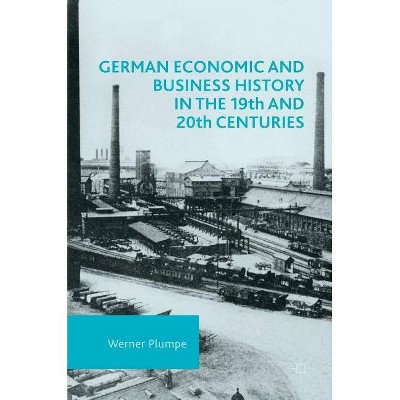 German Economic and Business History in the 19th and 20th Centuries - by  Werner Plumpe (Hardcover)