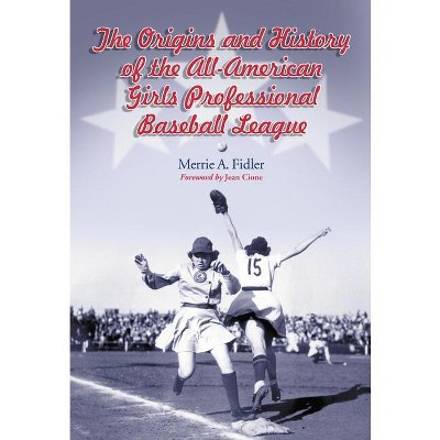 The Origins and History of the All-American Girls Professional Baseball League - by  Merrie A Fidler (Paperback)