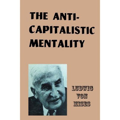 The Anti-Capitalistic Mentality - by  Ludwig Von Mises (Paperback)