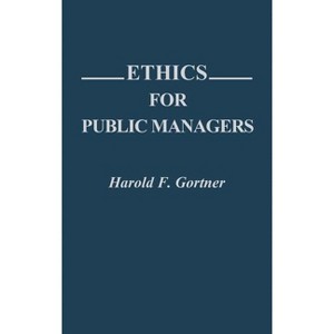 Ethics for Public Managers - (Contributions in Political Science) by  Harold Gortner (Hardcover) - 1 of 1