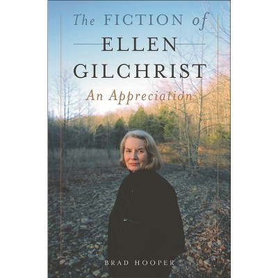 The Fiction of Ellen Gilchrist - by  Brad Hooper (Hardcover)