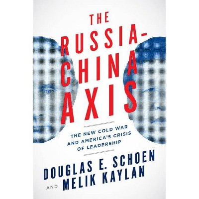 The Russia-China Axis - by  Douglas E Schoen & Melik Kaylan (Hardcover)