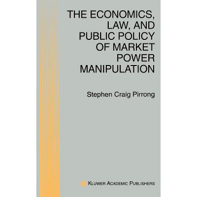 The Economics, Law, and Public Policy of Market Power Manipulation - by  S Craig Pirrong (Hardcover)