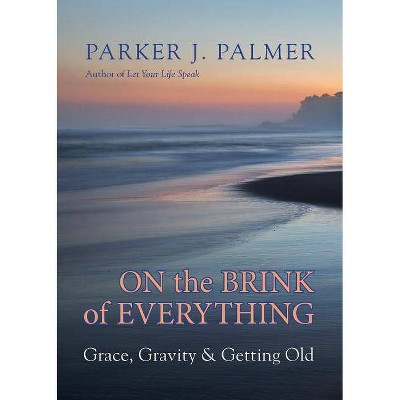 On the Brink of Everything - by  Parker J Palmer (Hardcover)