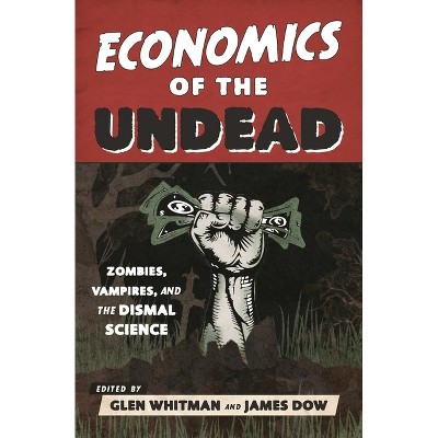 Economics of the Undead - by  Glen Whitman & James Dow (Paperback)