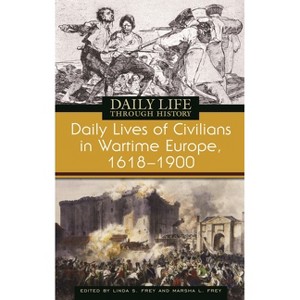 Daily Lives of Civilians in Wartime Europe, 1618-1900 - (Greenwood Press Daily Life Through History Series: Daily Liv) by  Linda Frey & Marsha Frey - 1 of 1