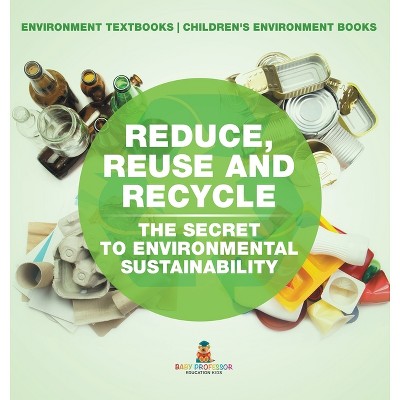 Reduce, Reuse and Recycle - by  Baby Professor (Hardcover)