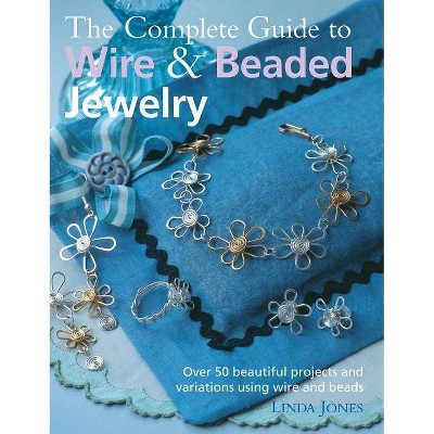 The Complete Guide to Wire & Beaded Jewelry - by  Linda Jones (Paperback)