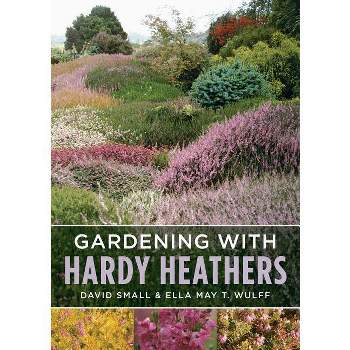 Gardening with Hardy Heathers - by  Ella May T Wulff & David Small (Paperback)