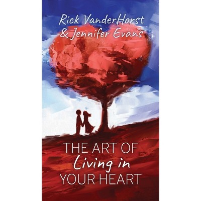 The Art of Living in Your Heart - by Rick Vanderhorst & Jennifer Evans