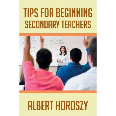 Tips for Beginning Secondary Teachers - by  Albert Horoszy (Paperback)