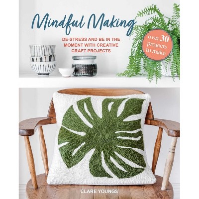 Mindful Making: Over 30 Projects to Make - by  Clare Youngs (Hardcover)