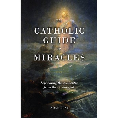 The Catholic Guide to Miracles - by  Adam Blai (Paperback)