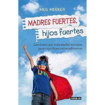 Madres Fuertes, Hijos Fuertes / Strong Mothers, Strong Sons: Lessons Mothers Need to Raise Extraordinary Men - by  Meg Meeker (Paperback)