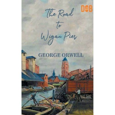 The Road to Wigan Pier - by  George Orwell (Paperback)