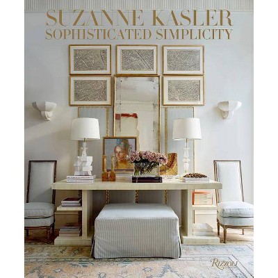 Suzanne Kasler: Sophisticated Simplicity - by  Suzanne Kasler & Judith Nasitir (Hardcover)