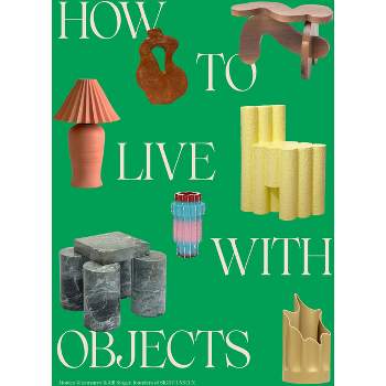 How to Live with Objects - by  Monica Khemsurov & Jill Singer (Hardcover)