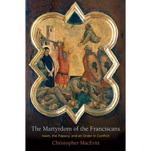 The Martyrdom of the Franciscans - (Middle Ages) by  Christopher Macevitt (Hardcover) - 1 of 1