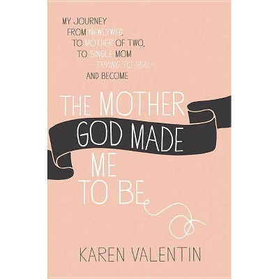 The Mother God Made Me to Be - by  Karen Valentin (Paperback)