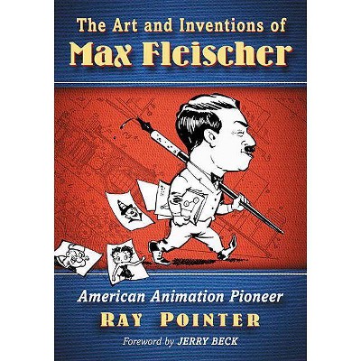 The Art and Inventions of Max Fleischer - by  Ray Pointer (Paperback)