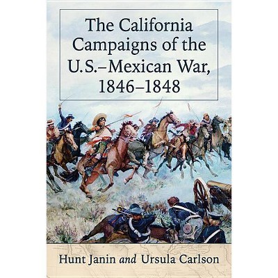 The California Campaigns of the U.S.-Mexican War, 1846-1848 - by  Hunt Janin & Ursula Carlson (Paperback)
