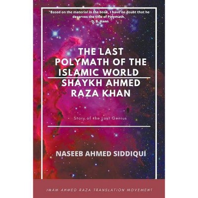 The last polymath of the Islamic World- Shaykh Ahmed Raza Khan - by  Naseeb Ahmed Siddiqui (Paperback)