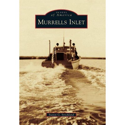 Murrells Inlet - (Images of America (Arcadia Publishing)) by  Steven G Strickland (Paperback)