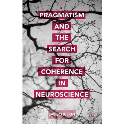Pragmatism and the Search for Coherence in Neuroscience - by  Jay Schulkin (Hardcover)