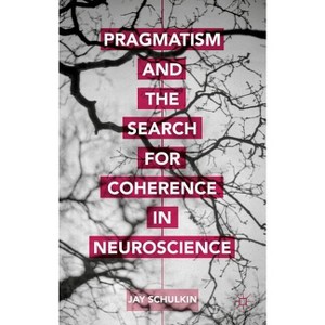 Pragmatism and the Search for Coherence in Neuroscience - by  Jay Schulkin (Hardcover) - 1 of 1
