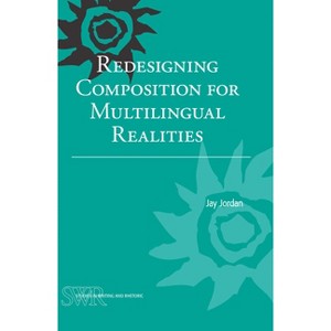 Redesigning Composition for Multilingual Realities - (Studies in Writing and Rhetoric) by  Jay Jordan (Paperback) - 1 of 1