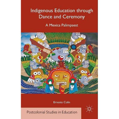 Indigenous Education Through Dance and Ceremony - (Postcolonial Studies in Education) by  E Colín (Paperback)