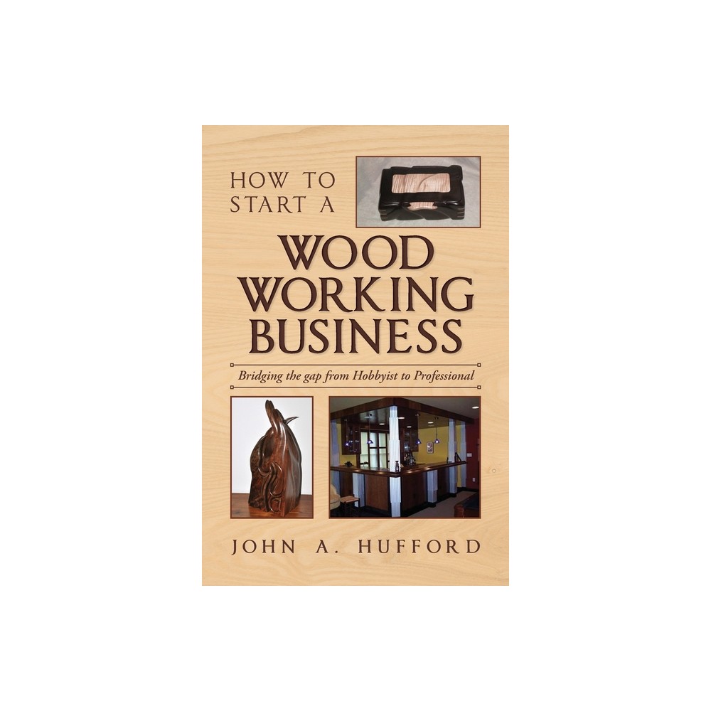 How to start a Woodworking Business - by John A Hufford (Paperback)