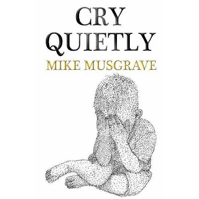 Cry Quietly - by  Mike Musgrave (Paperback)