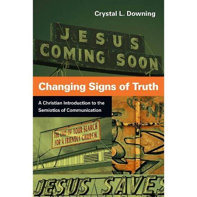 Changing Signs of Truth - by  Crystal L Downing (Paperback)