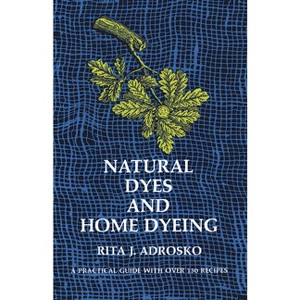 Natural Dyes and Home Dyeing - (Dover Crafts: Weaving & Dyeing) by  Rita J Adrosko (Paperback) - 1 of 1
