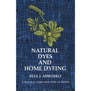 Natural Dyes and Home Dyeing - (Dover Crafts: Weaving & Dyeing) by  Rita J Adrosko (Paperback)